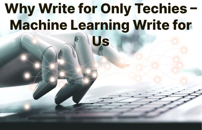 Why Write for Only Techies – Machine Learning Write for Us