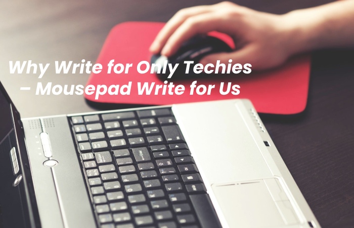 Why Write for Only Techies – Mousepad Write for Us