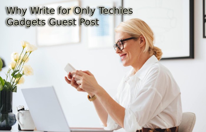 Why Write for Only Techies – Gadgets Guest Post